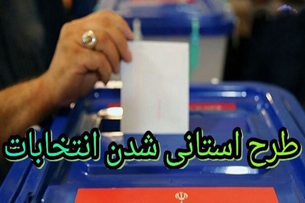 دولت با استانی شدن انتخابات مجلس موافق است